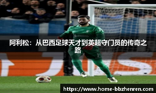 阿利松:从巴西足球天才到英超守门员的传奇之路